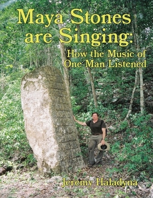 Maya Stones are Singing: How the Music of One Man Listened by Haladyna, Jeremy