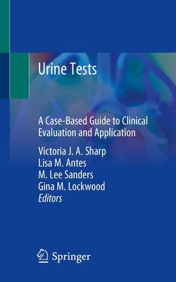 Urine Tests: A Case-Based Guide to Clinical Evaluation and Application by Sharp, Victoria J. a.