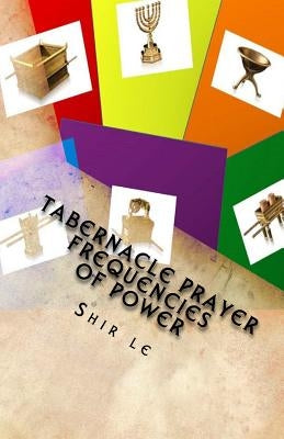 Tabernacle Prayer Frequencies of Power: Cleansed, Refined and Accepted Fit to Fight in the "Spirit of Torah" by Shir Le