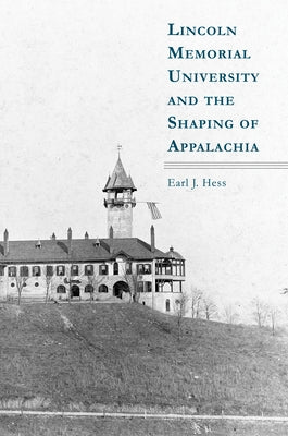 Lincoln Memorial University and the Shaping of Appalachia by Hess, Earl J.