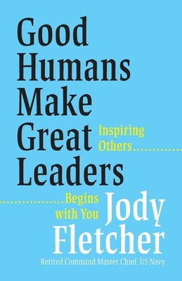 Good Humans Make Great Leaders: Inspiring Others Begins with You by Fletcher, Jody