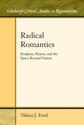 Radical Romantics: Prophets, Pirates, and the Space Beyond Nation by Ford, Talissa
