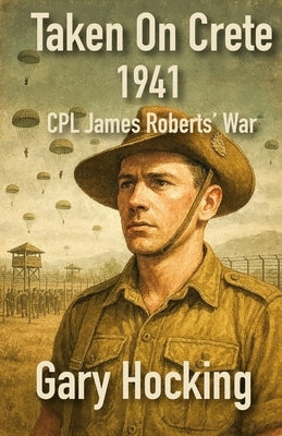 Taken On Crete 1941: CPL James Roberts' War by Hocking, Gary
