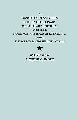 Census of Pensioners for Revolutionary or Military Services; With Their Names, Ages, and Places of Residence Under the ACT for Taking the Sixth Ce by U S Dept of State