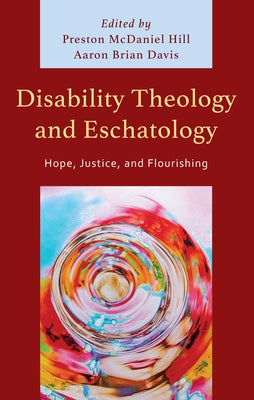 Disability Theology and Eschatology: Hope, Justice, and Flourishing by Hill, Preston McDaniel