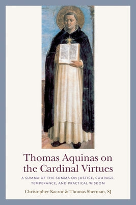 Thomas Aquinas on the Cardinal Virtues: A Summa of the Summa on Prudence, Justice, Temperance, and Courage by Kaczor, Christopher