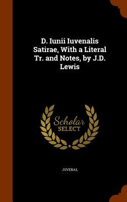 D. Iunii Iuvenalis Satirae, With a Literal Tr. and Notes, by J.D. Lewis by Juvenal