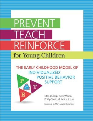 Prevent-Teach-Reinforce for Young Children: The Early Childhood Model of Individualized Positive Behavior Support by Dunlap, Glen