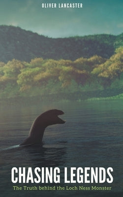Chasing Legends: The Truth behind the Loch Ness Monster by Lancaster, Oliver