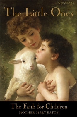 The Little Ones and The Faith for Children: A Course of Religious Instruction for Children up to Eight Years by Eaton, Mother Mary