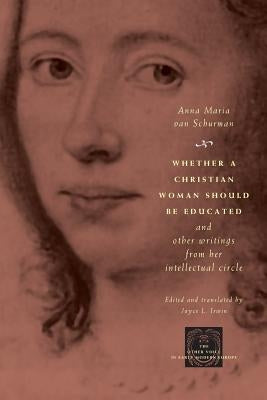 Whether a Christian Woman Should Be Educated and Other Writings from Her Intellectual Circle by Van Schurman, Anna Maria