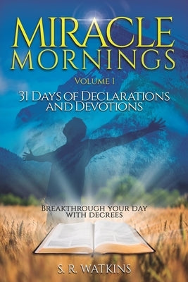 Miracle Mornings Volume 1: 31 Days of Declarations and Devotions by Watkins, S. R.