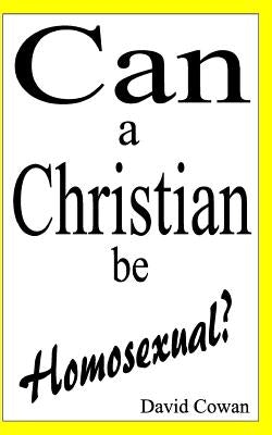 Can a Christian be Homosexual? by Cowan, David P.
