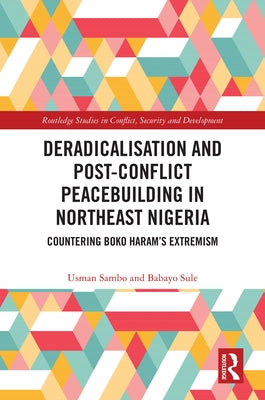 Deradicalisation and Post-Conflict Peacebuilding in Northeast Nigeria: Countering Boko Haram's Extremism by Sambo, Usman