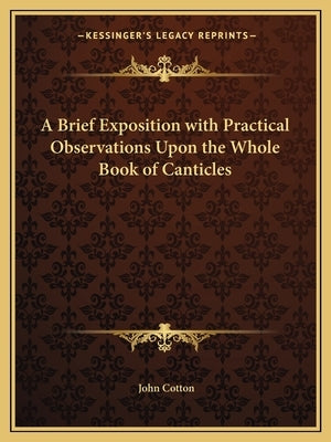 A Brief Exposition with Practical Observations Upon the Whole Book of Canticles by Cotton, John