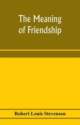 The meaning of friendship by Stevenson, Robert Louis