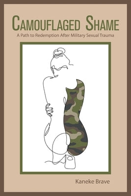 Camouflaged Shame: A Path to Redemption After Military Sexual Trauma by Brave, Kaneke