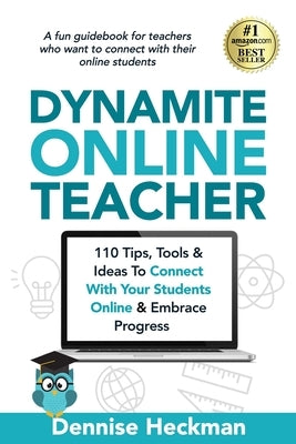 Dynamite Online Teacher: 110 Tips, Tools & Ideas To Connect With Your Students Online & Embrace Progress by Heckman, Dennise