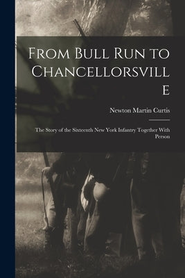 From Bull Run to Chancellorsville; the Story of the Sixteenth New York Infantry Together With Person by Curtis, Newton Martin