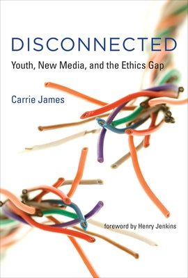 Disconnected: Youth, New Media, and the Ethics Gap by James, Carrie