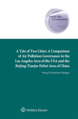 A Tale of Two Cities: A Comparison of Air Pollution Governance in the Los Angeles Area of the USA and the Beijing-Tianjin-Hebei Area of China by Wang, XI