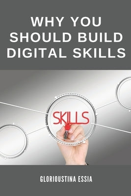 Why You Should Build Digital Skills: Wants to Scale Your Income Results within a Short Time? Acquire Digital Skills by Essia, Glorioustina