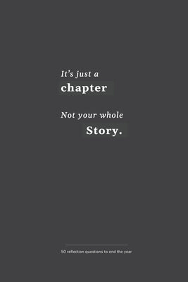 It's just a chapter, not your whole story: 50 reflection questions to end the year by Ascent, Ava