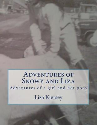 Adventures of Snowy and Liza: Adventures of a girl and her pony by Kiersey, Liza M.