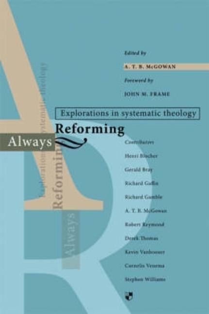 Always Reforming: Explorations in Systematic Theology by McGowan, Atb