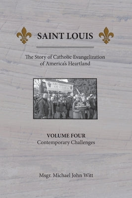 Saint Louis, The Story of Catholic Evangelization of America's Heartland: Vol. 4, Contemporary Challenges by Witt, Michael John