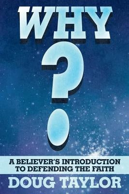 Why?: A Believer's Introduction to Defending the Faith by Taylor, Doug