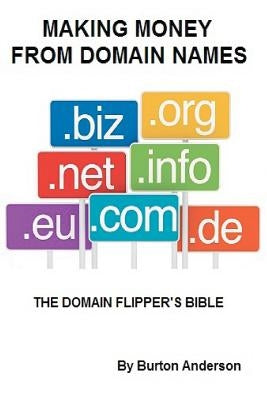 Making Money From Domain Names: The Domain Flipper's Bible by Anderson, Burton