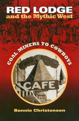 Red Lodge and the Mythic West: Coal Miners to Cowboys by Christensen, Bonnie