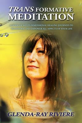 Transformative Meditation: A Guide of Multidimensional Healing Journeys to Transform and Empower All Aspects of Your Life by Riviere, Glenda-Ray