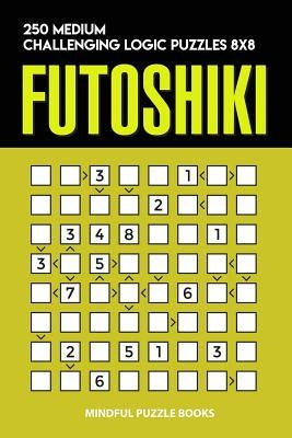 Futoshiki: 250 Medium Challenging Logic Puzzles 8x8 by Mindful Puzzle Books