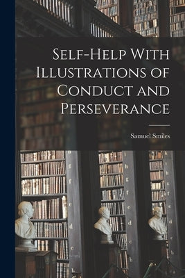 Self-help With Illustrations of Conduct and Perseverance by Smiles, Samuel