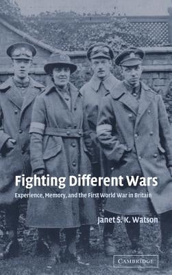 Fighting Different Wars: Experience, Memory, and the First World War in Britain by Watson, Janet S. K.