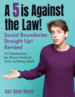 A 5 Is Against the Law: Social Boundaries - a Compassionate but Honest Guide for Teens and Young Adults by Dunn Buron, Kari