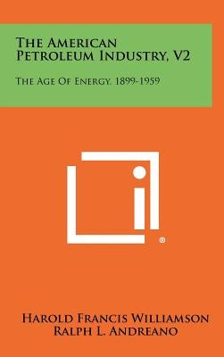 The American Petroleum Industry, V2: The Age of Energy, 1899-1959 by Williamson, Harold Francis