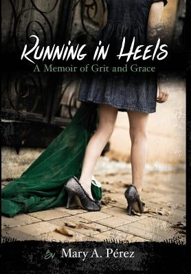 Running in Heels: A Memoir of Grit and Grace (New Book Club Edition) by Pérez, Mary a.