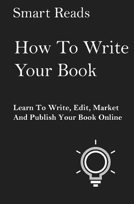 How To Write Your Book: Learn To Write, Edit, Market and Publish Your Book Online by Reads, Smart