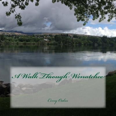 A Walk Through Wenatchee by Oakes, Corey T.