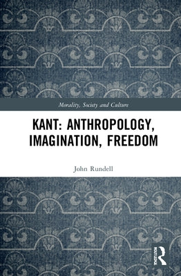 Kant: Anthropology, Imagination, Freedom by Rundell, John