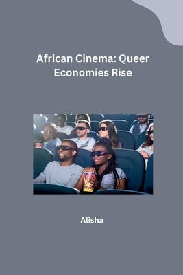 African Cinema: Queer Economies Rise by Alisha