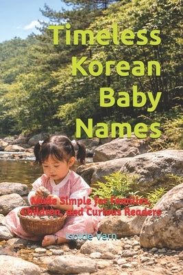Timeless Korean Baby Names: Made Simple for Families, Children, and Curious Readers by Varn, Isolde