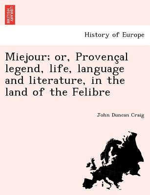 Miejour; or, Provençal legend, life, language and literature, in the land of the Felibre by Craig, John Duncan