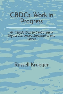 CBDCs: Work in Progress: An Introduction to Central Bank Digital Currencies by Krueger, Russell