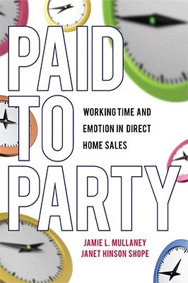 Paid to Party: Working Time and Emotion in Direct Home Sales by Mullaney, Jamie L.