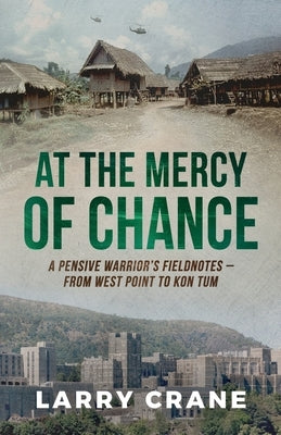 At the Mercy of Chance: A Pensive Warrior's Field Notes from West Point to Kon Tum by Crane, Larry