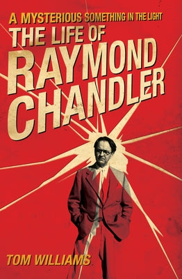 A Mysterious Something in the Light: The Life of Raymond Chandler by Williams, Tom